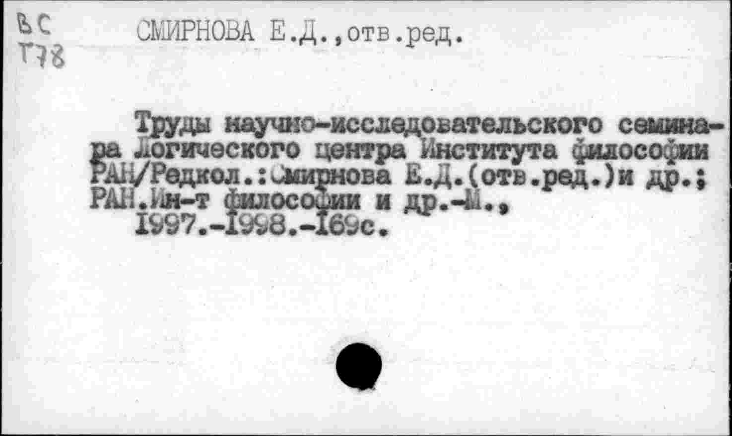 ﻿
СМИРНОВА Е.Д.,отв.ред.
Труды научно-исследовательского сешша-ра логического центра Института философии РА>УРедкол.: Смирнова Е.Д.(отв.ред.)и др.; РАН.Ил-т философии и др.-М..
1997.-19^8.-16^0.